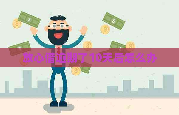 放心借逾期了10天后怎么办 放心借逾期了10天后怎么办