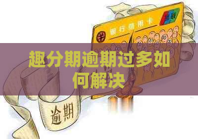 趣分期逾期过多如何解决