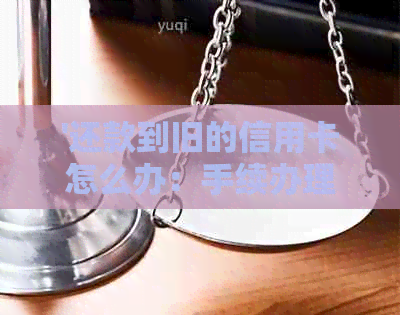 '还款到旧的信用卡怎么办：手续办理全详解'