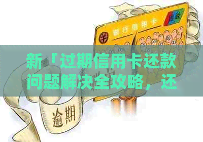 新「过期信用卡还款问题解决全攻略，还不了解你就out了！」
