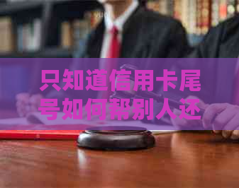 只知道信用卡尾号如何帮别人还款？逾期处理与信用修复策略了解一下！
