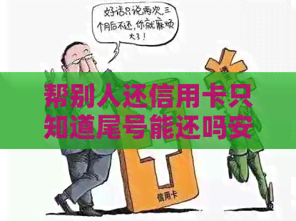 帮别人还信用卡只知道尾号能还吗安全吗？如何操作？
