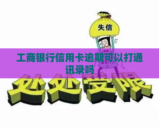 工商银行信用卡逾期可以打通讯录吗