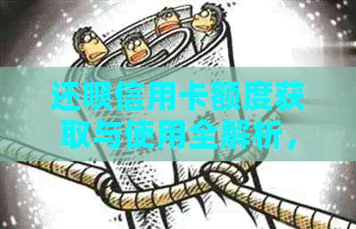 还款信用卡额度获取与使用全解析，助您轻松掌握还款技巧