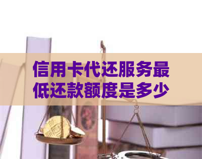 信用卡代还服务更低还款额度是多少？如何计算？