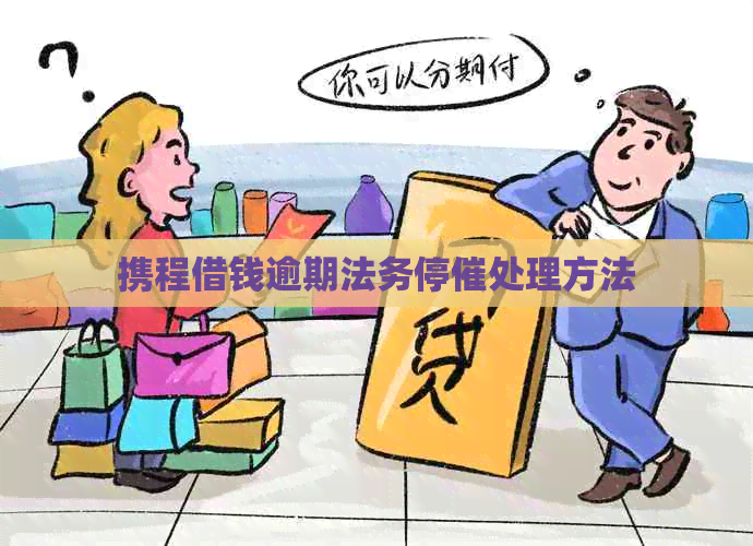 携程借钱逾期法务停催处理方法
