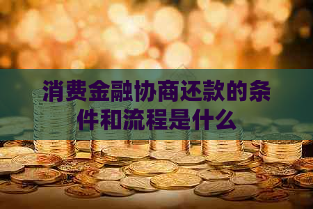消费金融协商还款的条件和流程是什么