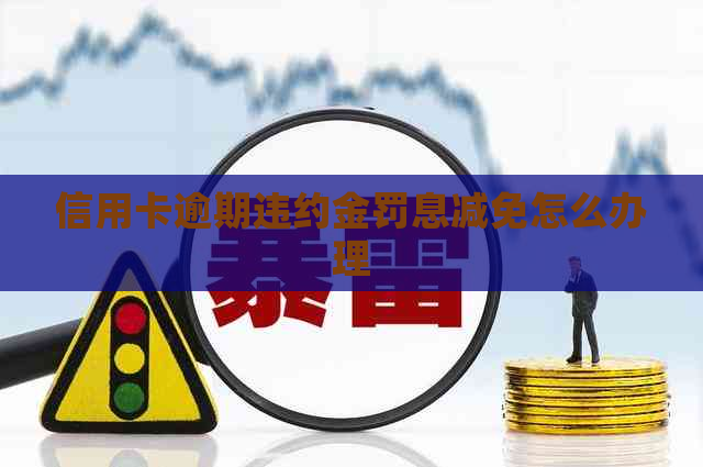 信用卡逾期违约金罚息减免怎么办理