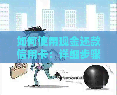 如何使用现金还款信用卡：详细步骤及注意事项