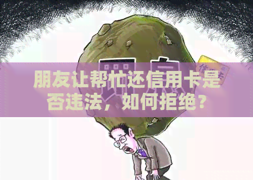 朋友让帮忙还信用卡是否违法，如何拒绝？