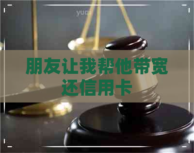 朋友让我帮他带宽还信用卡