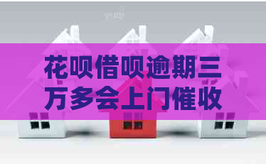 花呗借呗逾期三万多会上门吗