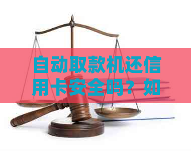 自动取款机还信用卡安全吗？如何确保操作过程的安全性及防范风险？