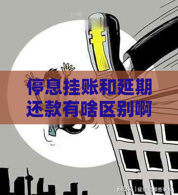 停息挂账和延期还款有啥区别啊怎么选择