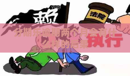 逾期两个月会有什么样的后果