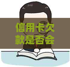 信用卡欠款是否会追溯至家属？对家属信用及其他方面的影响是什么？
