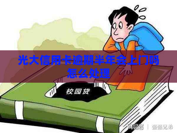 光大信用卡逾期半年会上门吗怎么处理