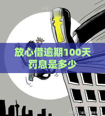 放心借逾期100天罚息是多少
