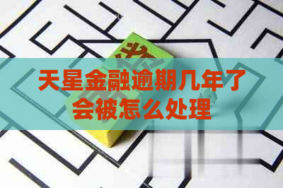 天星金融逾期几年了会被怎么处理