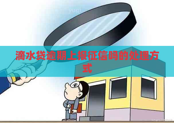 滴水贷逾期上报吗的处理方式