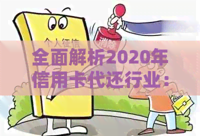 全面解析2020年信用卡代还行业：市场趋势、发展前景、操作流程与注意事项