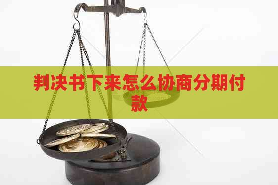 判决书下来怎么协商分期付款