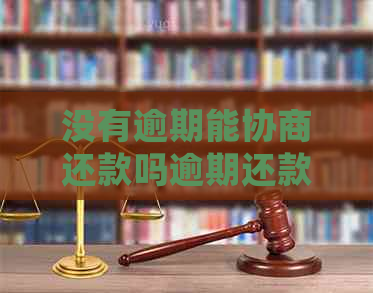 没有逾期能协商还款吗逾期还款会有哪些后果