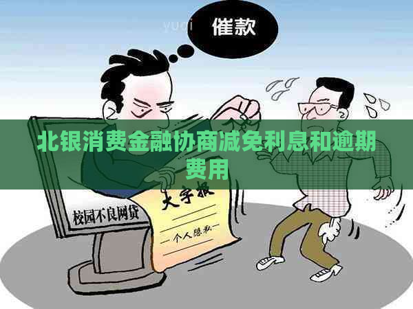 北银消费金融协商减免利息和逾期费用
