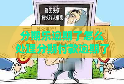 逾期了怎么处理分期付款逾期了怎么办