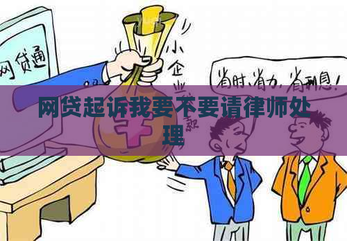 网贷起诉我要不要请律师处理 网贷起诉我要不要请律师处理