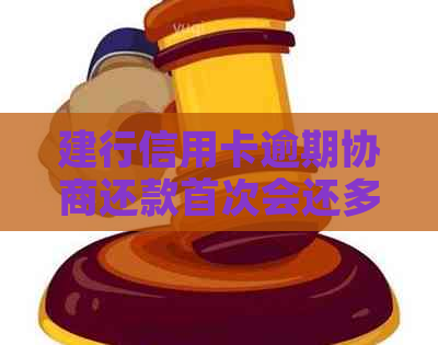 建行信用卡逾期协商还款首次会还多少