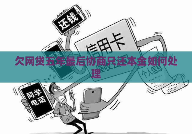 欠网贷五年最后协商只还本金如何处理