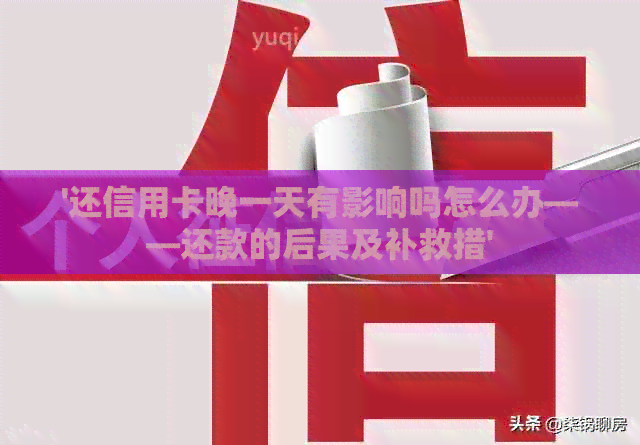 '还信用卡晚一天有影响吗怎么办——还款的后果及补救措'
