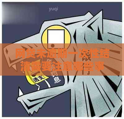 网贷未逾期一次性结清需要注意哪些事项