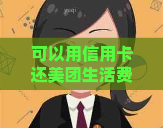 可以用信用卡还美团生活费吗安全吗怎么还？