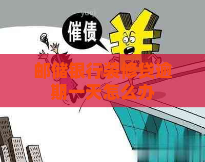 邮储银行装修贷逾期一天怎么办