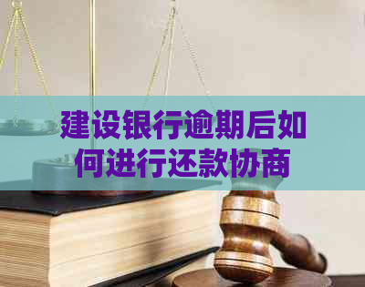 建设银行逾期后如何进行还款协商