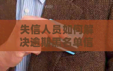 失信人员如何解决逾期黑名单信用卡还款问题