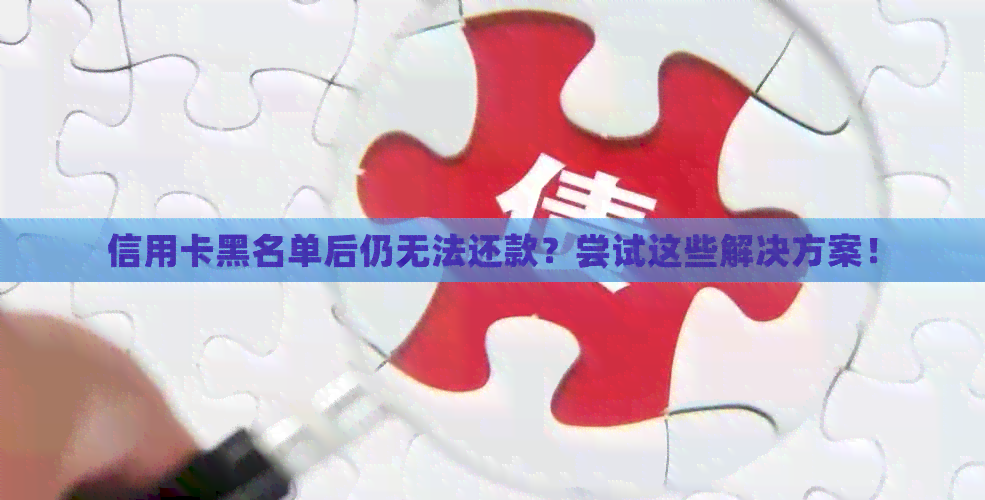信用卡黑名单后仍无法还款？尝试这些解决方案！
