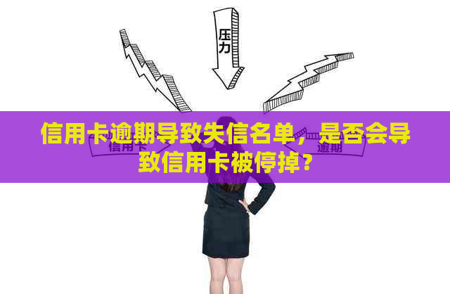 信用卡逾期导致失信名单，是否会导致信用卡被停掉？