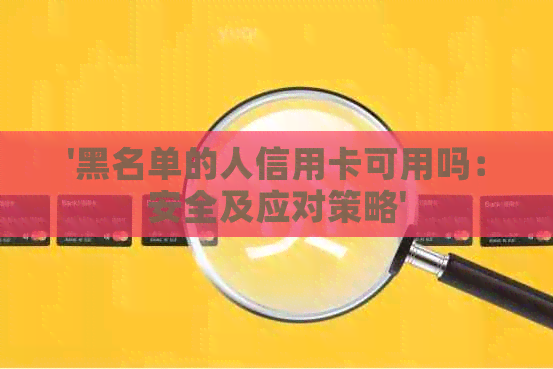'黑名单的人信用卡可用吗：安全及应对策略'