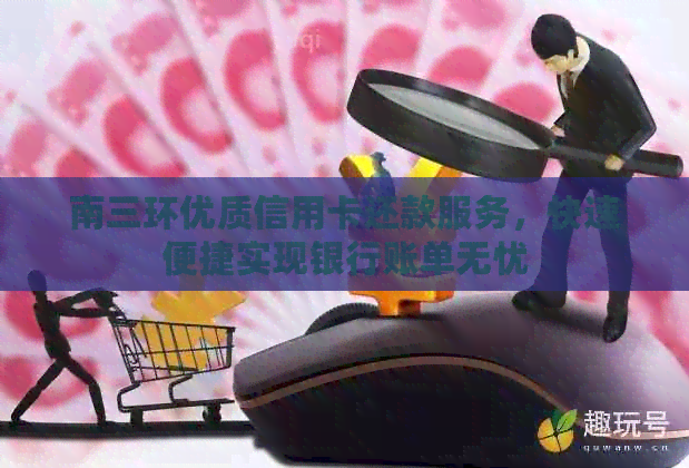 南三环优质信用卡还款服务，快速便捷实现银行账单无忧