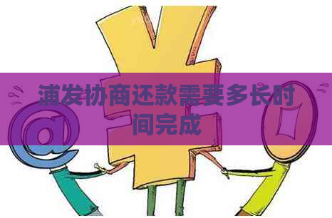 浦发协商还款需要多长时间完成