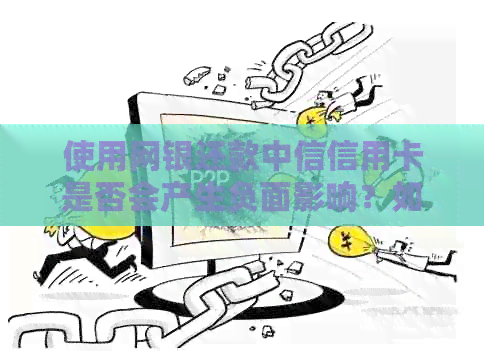 使用网银还款中信信用卡是否会产生负面影响？如何操作才能避免问题？