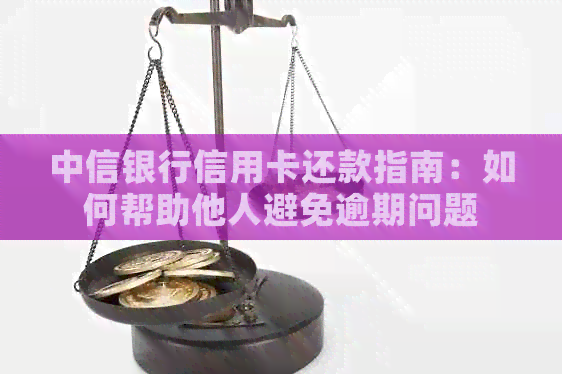 中信银行信用卡还款指南：如何帮助他人避免逾期问题
