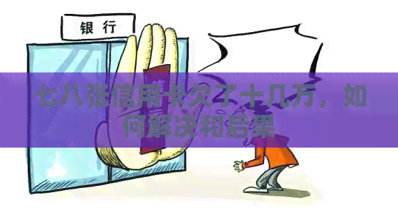 七八张信用卡欠了十几万，如何解决和后果