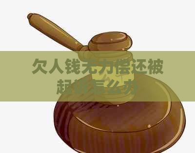 欠人钱无力偿还被起诉怎么办 欠人钱无力偿还被起诉怎么办