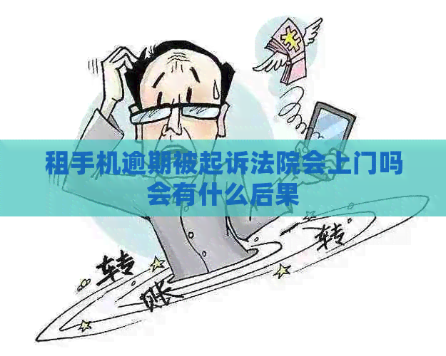 租手机逾期被起诉法院会上门吗会有什么后果