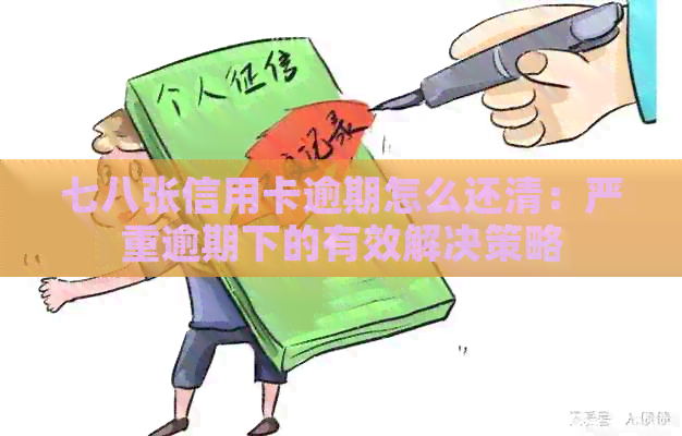 七八张信用卡逾期怎么还清：严重逾期下的有效解决策略