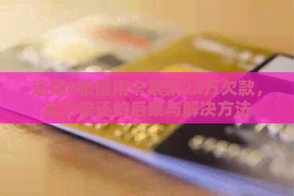 逾期8张信用卡累积22万欠款，无力偿还的后果与解决方法